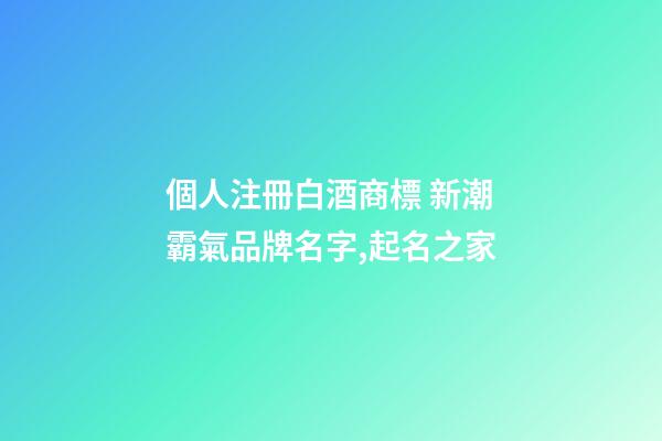 個人注冊白酒商標 新潮霸氣品牌名字,起名之家-第1張-商標起名-玄機派
